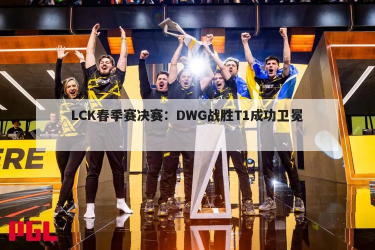 LCK春季赛决赛：DWG战胜T1成功卫冕